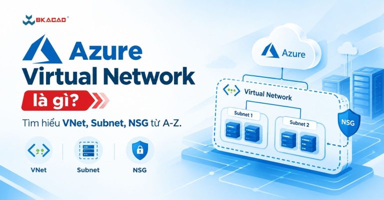 Azure Virtual Network là gì? Tìm hiểu VNet, Subnet, NSG từ A-Z