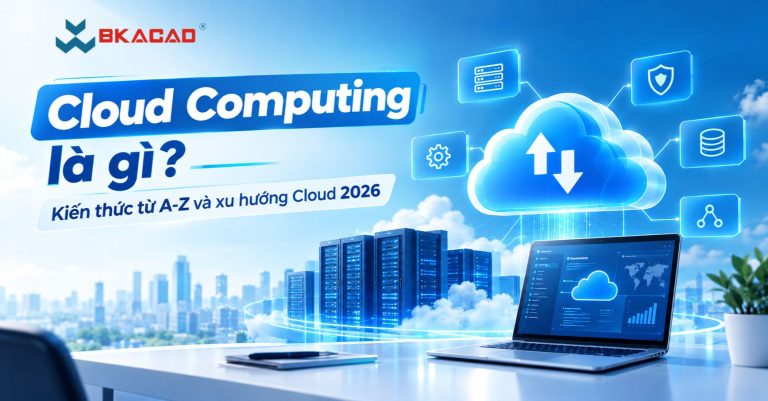 Cloud Computing là gì? Kiến thức từ A-Z và xu hướng Cloud 2026