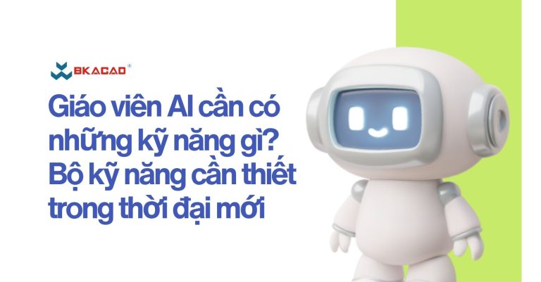 Giáo viên AI cần có những kỹ năng gì? Bộ kỹ năng cần thiết trong thời đại mới
